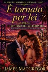 James MacGregor - I miliardari di Ashwood Vol. 7. È tornato per lei. Il ritorno del miliardario (2026)