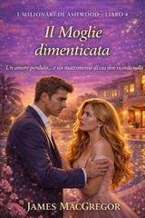 James MacGregor - I miliardari di Ashwood Vol. 4. La Moglie dimenticata (2029)