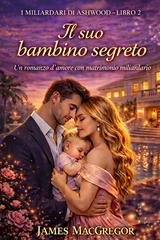 James MacGregor - I miliardari di Ashwood Vol. 2. Il suo bambino segreto (2026)