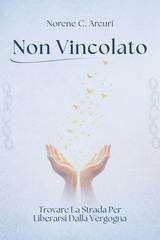 Norene C. Arcuri - Non vincolato. Trovare la strada per liberarsi dalla vergogna (2026)