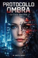 Greta Derot - Protocollo Ombra Vol. 2. Protocollo Ombra. La città specchio (2026)