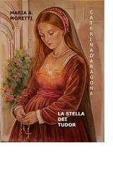 Maria A. Moretti - Caterina d'Aragona. La Stella dei Tudor (2026)