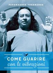 Paramahansa Yogananda - Come guarire con le vibrazioni (2026)