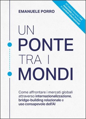 Emanuele Porro - Un ponte tra i mondi. Come affrontare i mercati globali attraverso internazionalizzazione, bridge-building relazionale e uso consapevole dell’AI (2026) EPUB