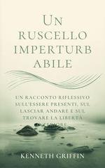Kenneth Griffin - Un ruscello imperturbabile. Un racconto riflessivo sull'essere presenti, sul lasciar andare e sul trovare la libertà interiore (2026)