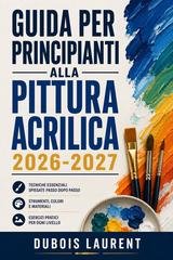 Dubois Laurent - Guida per principianti alla pittura acrilica 2026-2027 (2026)