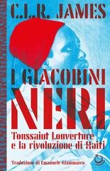 Cyril Lionel Robert James - I giacobini neri. Toussaint Louverture e la rivoluzione di Haiti (2026)