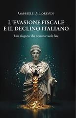 Gabriele Di Lorenzo - L’evasione fiscale e il declino italiano. Una diagnosi che nessuno vuole fare (2026)
