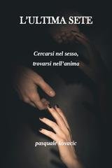 Pasquale Kovacic - L'ultima sete. Cercarsi nel sesso, trovarsi nell’anima (2026)