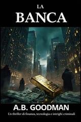 A. B. Goodman - La banca. Un thriller di finanza, tecnologia e intrighi criminali (2026)