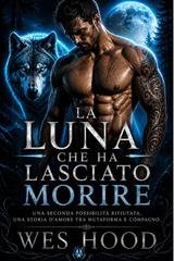 Wes Hood - La luna che ha lasciato morire. Una seconda possibilità rifiutata, una storia d'amore tra mutaforma e compagno. (2026)