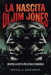 Miguel A. Baughman - La nascita di Jim Jones. Dentro la setta più letale d'America (2026)
