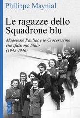 Philippe Maynial - Le ragazze dello Squadrone blu. Madeleine Pauliac e le Crocerossine che sfidarono Stalin (1945-1946) (2026)