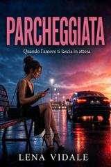 Lena Vidale - Parcheggiata. Quando l'amore ti lascia in attesa (2026)