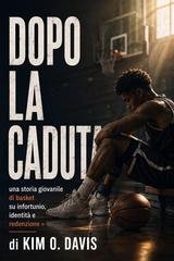 Kim O. Davis - Dopo la caduta. una storia giovanile di basket su infortunio, identità e redenzione (2026)
