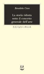 Benedetto Croce - La storia ridotta sotto il concetto generale dell'arte (2017)