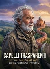 Claudio Tonti - Capelli trasparenti. "Non è dove lo metti sta." Una vita vissuta senza scorciatoie (2026)