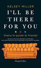 Kelsey Miller - I'll be there for you. Dietro le quinte di Friends (2019)