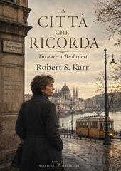 Robert S.Karr - La città che ricorda. Tornare a Budapest (2026)