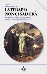 Giulia Bergamaschi - La terapia non ci salverà. Nuove pratiche di vicinanza oltre la vita psicologizzata (2026)