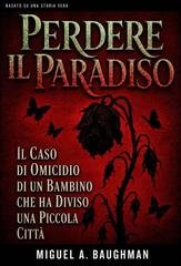 Miguel A. Baughman - Perdere il Paradiso. Il Caso Di Omicidio Di Un Bambino Che Ha Diviso Una Piccola Città (2026)
