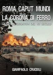 Giampaolo Crucioli - La Corona di Ferro. Storia alternativa del XX secolo Vol. 1. Roma Caput Mundi (2026)