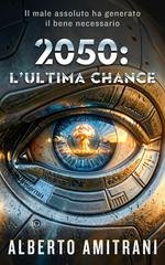 Alberto Amitrani - 2050: L'ultima chance. Il male assoluto ha generato il bene necessario (2026)