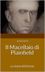 Ilenia Fresi - Serial Killer Vol. 4. Il Macellaio di Plainfield. La storia di Ed Gein (2023)