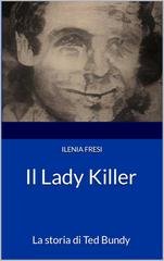Ilenia Fresi - Serial Killer Vol. 3. Il Lady Killer: La storia di Ted Bundy (2023)
