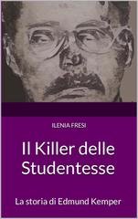 Ilenia Fresi - Serial Killer Vol. 5. Il Killer delle Studentesse. La storia di Edmund Kemper (2024)
