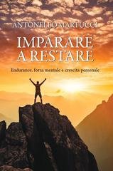Antonello Martucci - Imparare a restare. Endurance, forza mentale e crescita personale (2026)