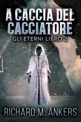 Richard M. Ankers - Gli Eterni Vol. 2. A Caccia del Cacciatore (2026)