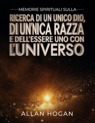 Allan Hogan - Memorie spirituali sulla ricerca di un unico Dio, di un’unica razza e dell'essere uno con l'universo (2026)