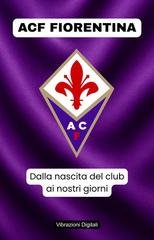 Vibrazioni Digitali - ACF Fiorentina: dalla nascita del club ai nostri giorni (2026)