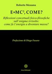 Roberto Messana - E = mc², come?. Riflessioni concettuali fisico-filosofiche sull’enigma irrisolto: come fa l’energia a diventare massa? (2026)