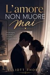 Elliott Thorne - L'amore non muore mai. Vecchi segreti, nuovi inizi e un amore destinato a durare (2026)
