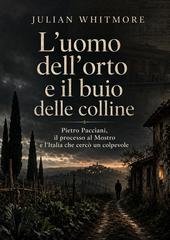 Julian Whitmore - L’uomo dell’orto e il buio delle colline. Pietro Pacciani, il processo al Mostro e l’Italia che cercò un colpevole (2026)