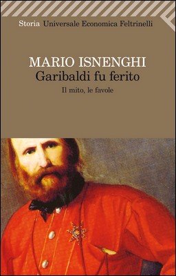 Mario Isnenghi - Garibaldi fu ferito. Il mito, le favole (2013)
