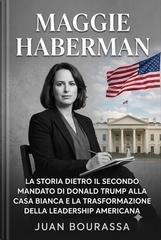 Juan Bourassa - Maggie Haberman. La storia dietro il secondo mandato di Donald Trump alla Casa Bianca e la trasformazione della leadership americana (2026)