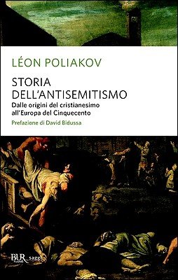 Léon Poliakov - Storia dell'antisemitismo. Dalle origini del cristianesimo all'Europa del Cinquecento (2013)